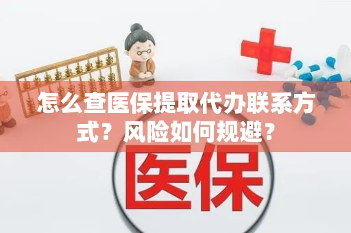 怎么查医保提取代办联系方式？风险如何规避？